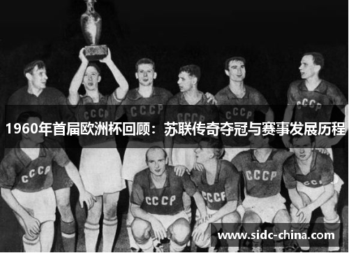 1960年首届欧洲杯回顾：苏联传奇夺冠与赛事发展历程